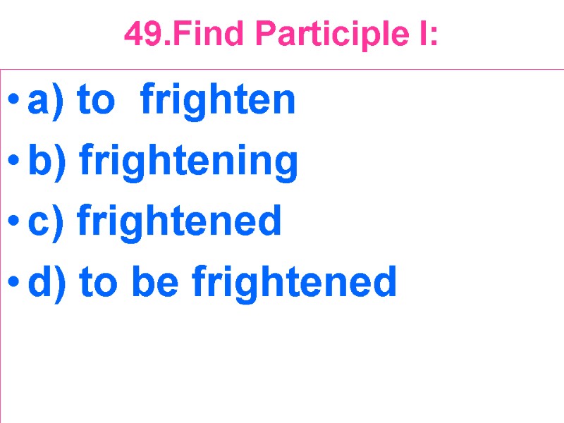 49.Find Participle I:  a) to  frighten b) frightening c) frightened d) to